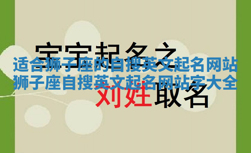 适合狮子座的自搜英文起名网站_狮子座自搜英文起名网站字大全